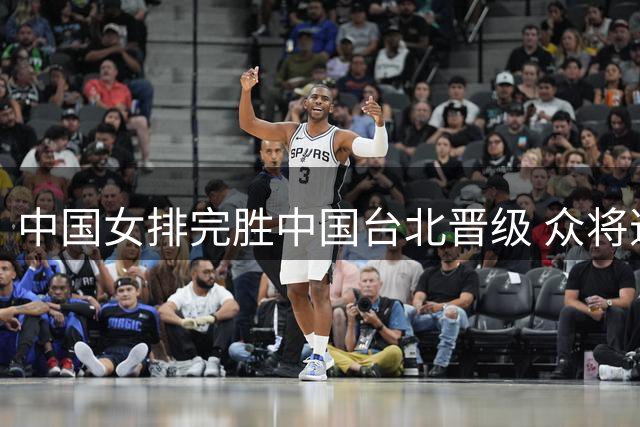 中国女排完胜中国台北晋级 众将道出备战关键