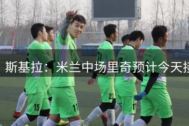 斯基拉：米兰中场里奇预计今天接受科莫体检，随后完成签约